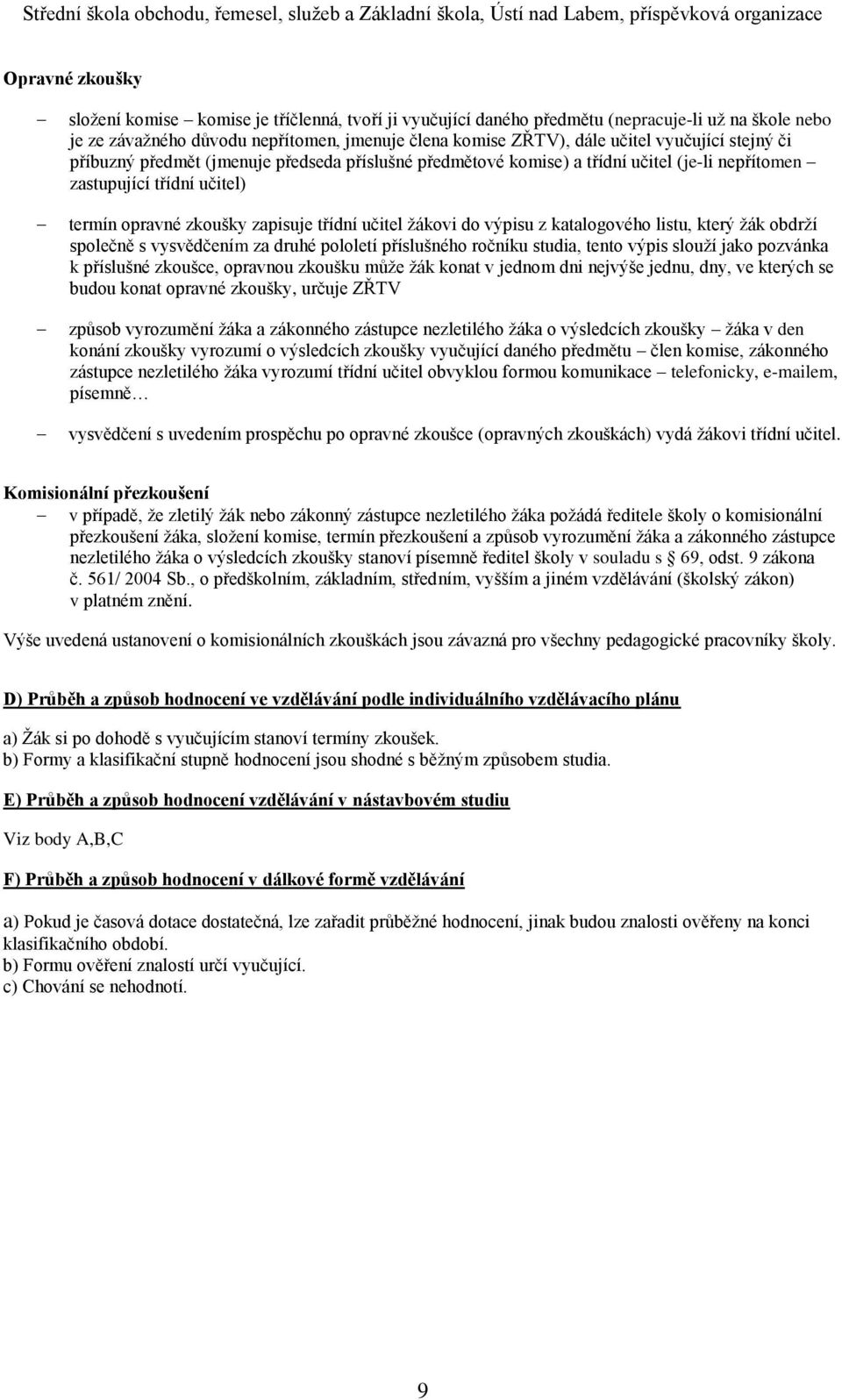 do výpisu z katalogového listu, který žák obdrží společně s vysvědčením za druhé pololetí příslušného ročníku studia, tento výpis slouží jako pozvánka k příslušné zkoušce, opravnou zkoušku může žák