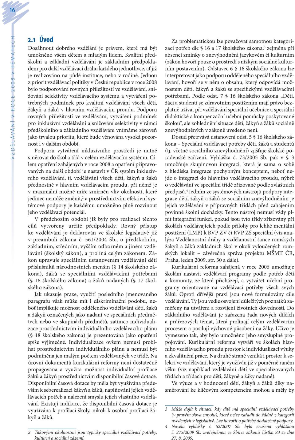 Jednou z priorit vzdělávací politiky v České republice v roce 2008 bylo podporování rovných příležitostí ve vzdělávání, snižování selektivity vzdělávacího systému a vytváření potřebných podmínek pro