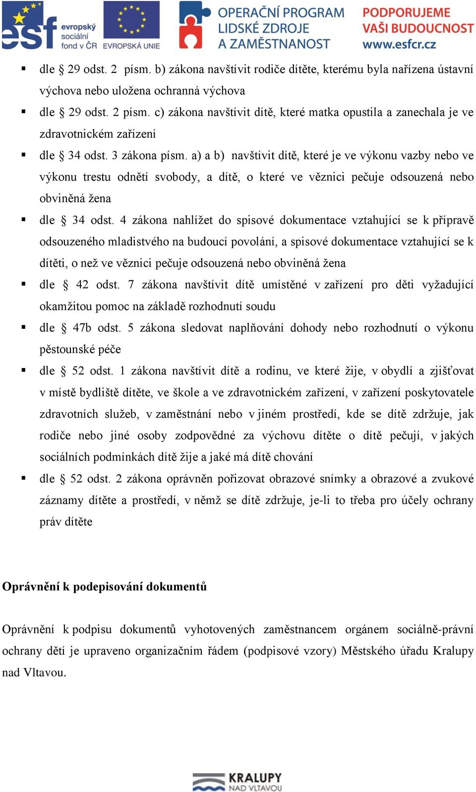 4 zákona nahlížet do spisové dokumentace vztahující se k přípravě odsouzeného mladistvého na budoucí povolání, a spisové dokumentace vztahující se k dítěti, o než ve věznici pečuje odsouzená nebo