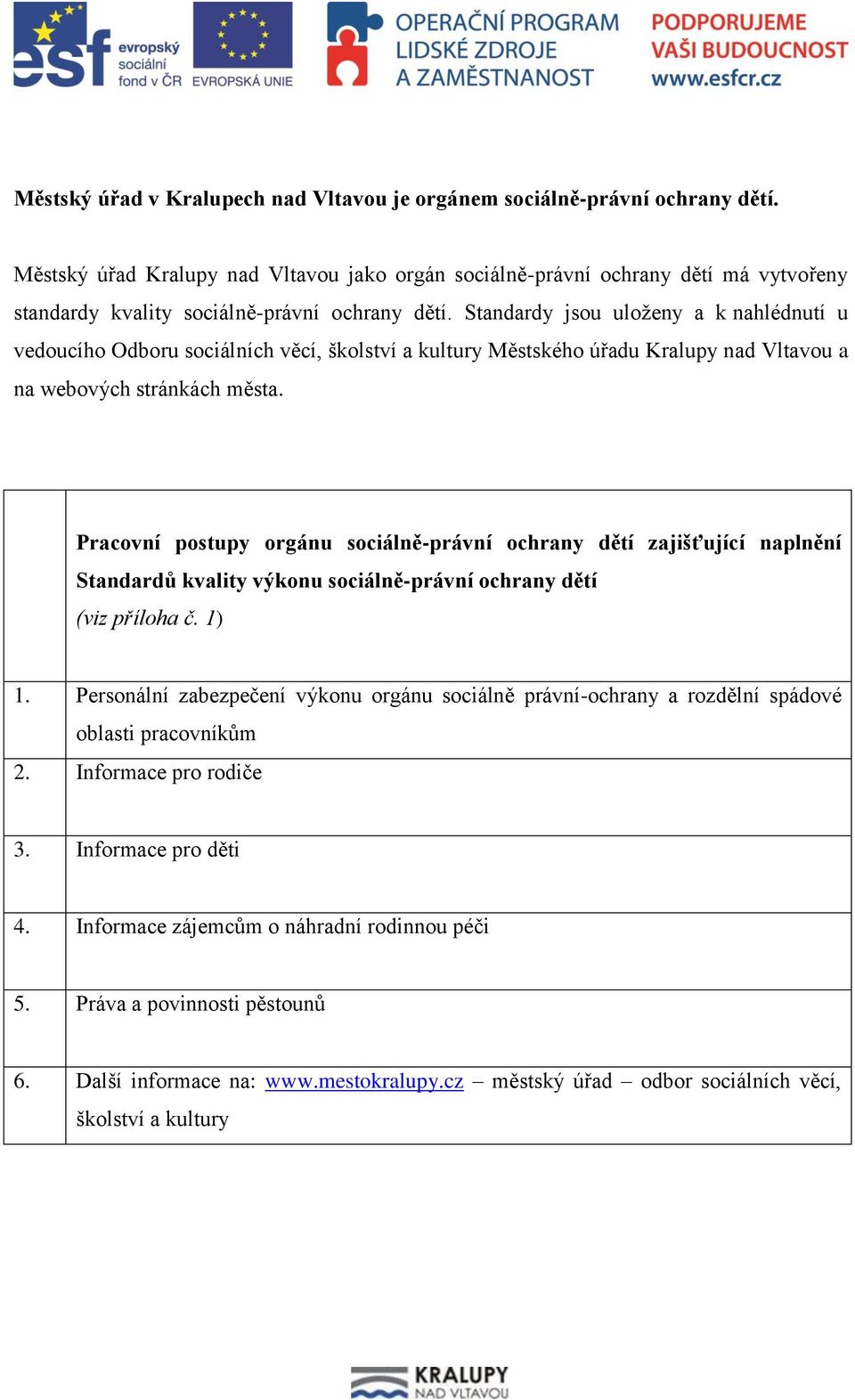 Standardy jsou uloženy a k nahlédnutí u vedoucího Odboru sociálních věcí, školství a kultury Městského úřadu Kralupy nad Vltavou a na webových stránkách města.