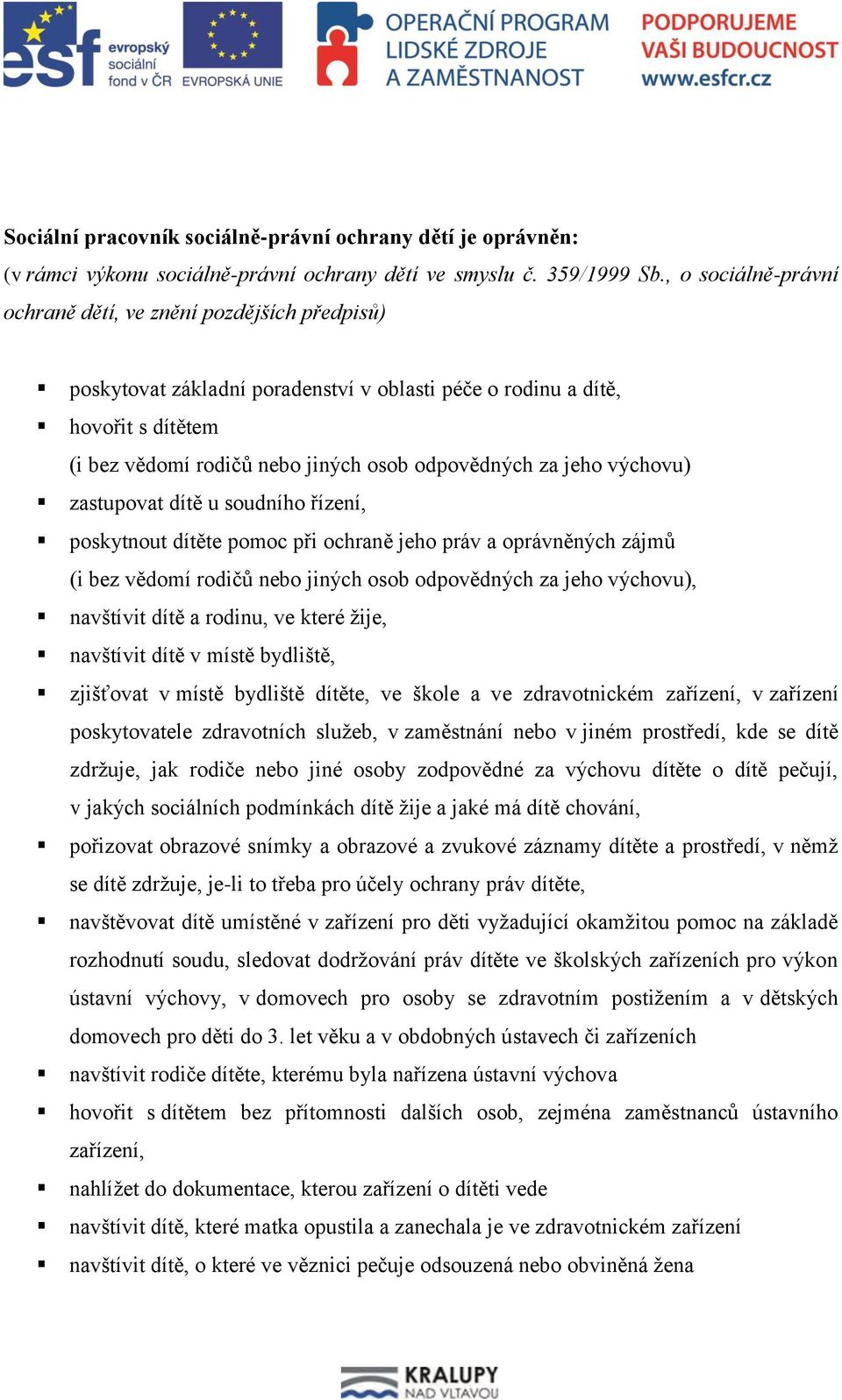 jeho výchovu) zastupovat dítě u soudního řízení, poskytnout dítěte pomoc při ochraně jeho práv a oprávněných zájmů (i bez vědomí rodičů nebo jiných osob odpovědných za jeho výchovu), navštívit dítě a