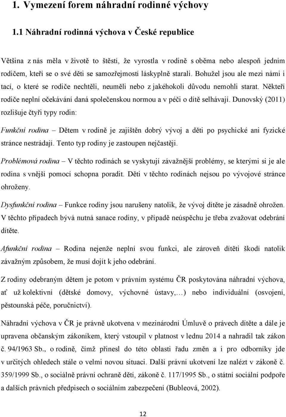 Bohužel jsou ale mezi námi i tací, o které se rodiče nechtěli, neuměli nebo z jakéhokoli důvodu nemohli starat. Někteří rodiče neplní očekávání daná společenskou normou a v péči o dítě selhávají.