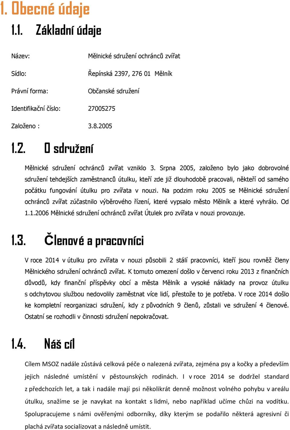 Na podzim roku 2005 se Mělnické sdružení ochránců zvířat zúčastnilo výběrového řízení, které vypsalo město Mělník a které vyhrálo. Od 1.