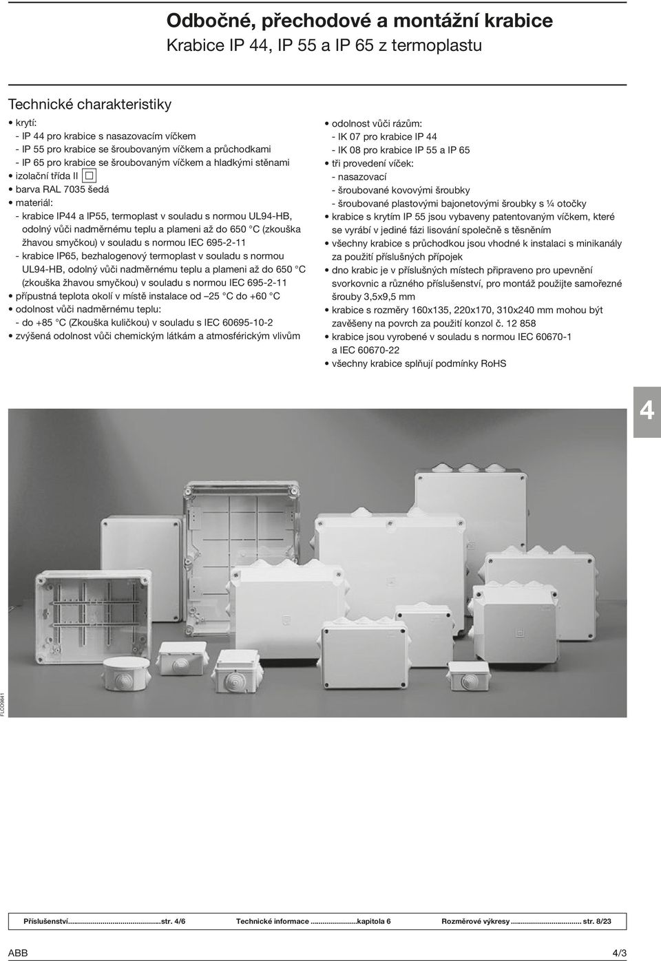 normou IEC 695-2-11 - IP65, bezhalogenový termoplast v souladu s normou UL9-HB, odolný vůči nadměrnému teplu a plameni až do 650 C (zkouška žhavou smyčkou) v souladu s normou IEC 695-2-11 přípustná