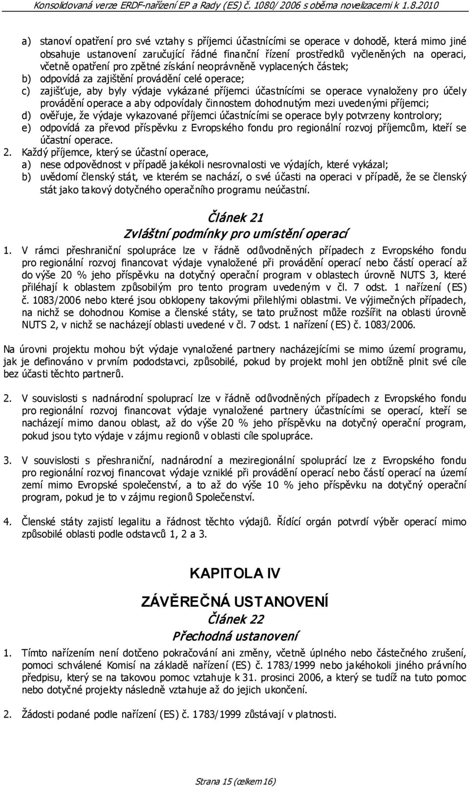 provádění operace a aby odpovídaly činnostem dohodnutým mezi uvedenými příjemci; d) ověřuje, že výdaje vykazované příjemci účastnícími se operace byly potvrzeny kontrolory; e) odpovídá za převod