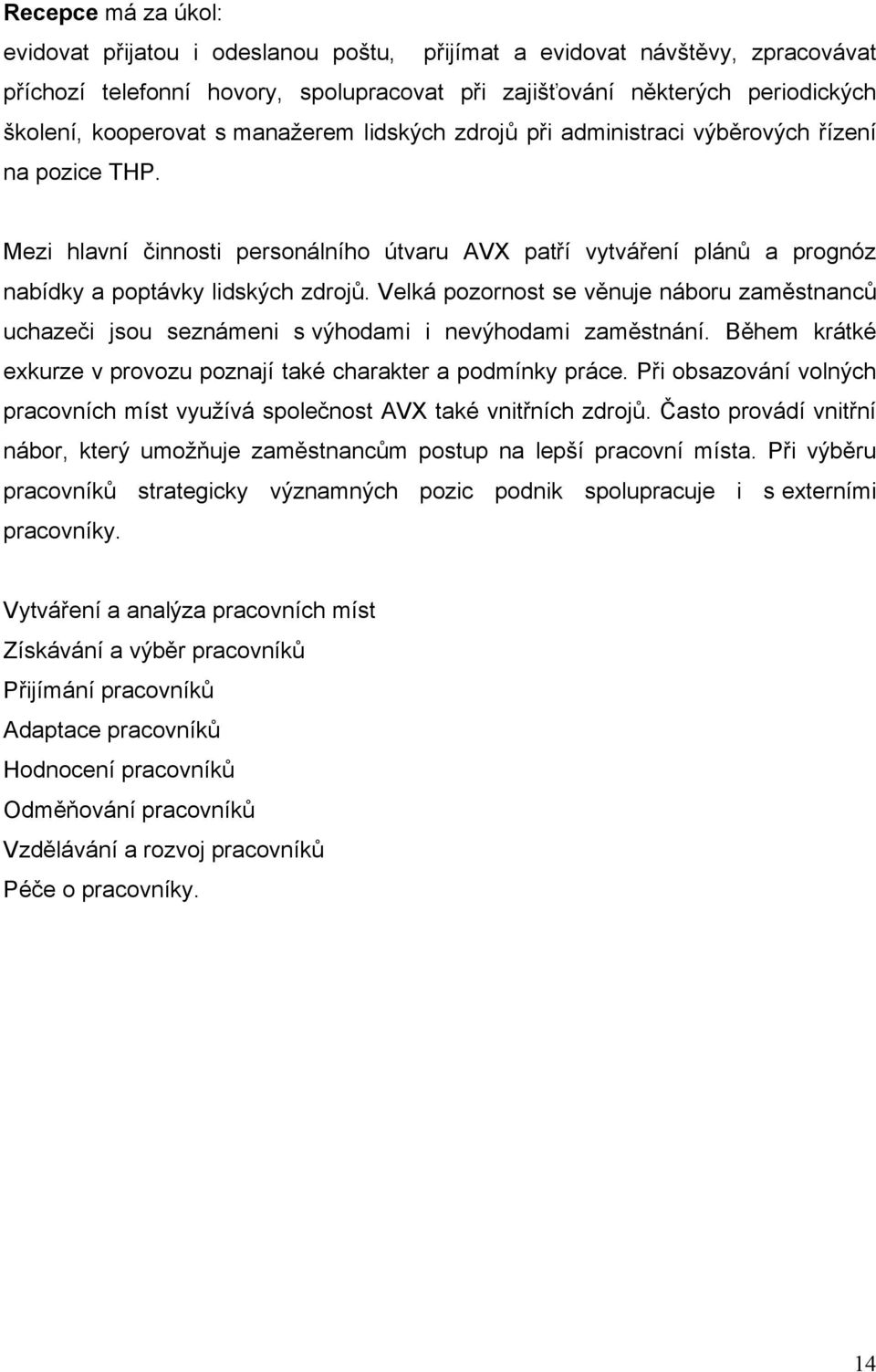 Velká pozornost se věnuje náboru zaměstnanců uchazeči jsou seznámeni s výhodami i nevýhodami zaměstnání. Během krátké exkurze v provozu poznají také charakter a podmínky práce.