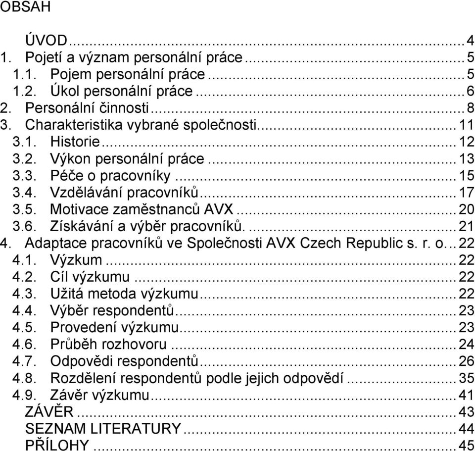 Adaptace pracovníků ve Společnosti AVX Czech Republic s. r. o... 22 4.1. Výzkum... 22 4.2. Cíl výzkumu... 22 4.3. Užitá metoda výzkumu... 22 4.4. Výběr respondentů... 23 4.5. Provedení výzkumu.