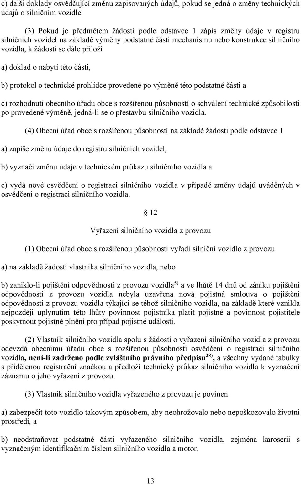 přiloží a) doklad o nabytí této části, b) protokol o technické prohlídce provedené po výměně této podstatné části a c) rozhodnutí obecního úřadu obce s rozšířenou působností o schválení technické