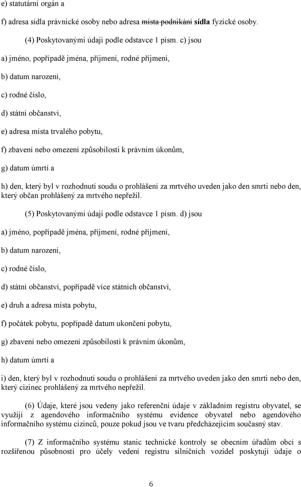 úkonům, g) datum úmrtí a h) den, který byl v rozhodnutí soudu o prohlášení za mrtvého uveden jako den smrti nebo den, který občan prohlášený za mrtvého nepřežil.