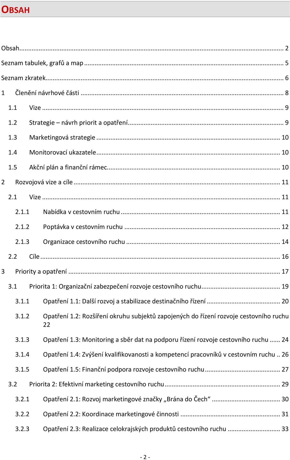 .. 14 2.2 Cíle... 16 3 Priority a opatření... 17 3.1 Priorita 1: Organizační zabezpečení rozvoje cestovního ruchu... 19 3.1.1 Opatření 1.1: Další rozvoj a stabilizace destinačního řízení... 20 3.1.2 Opatření 1.