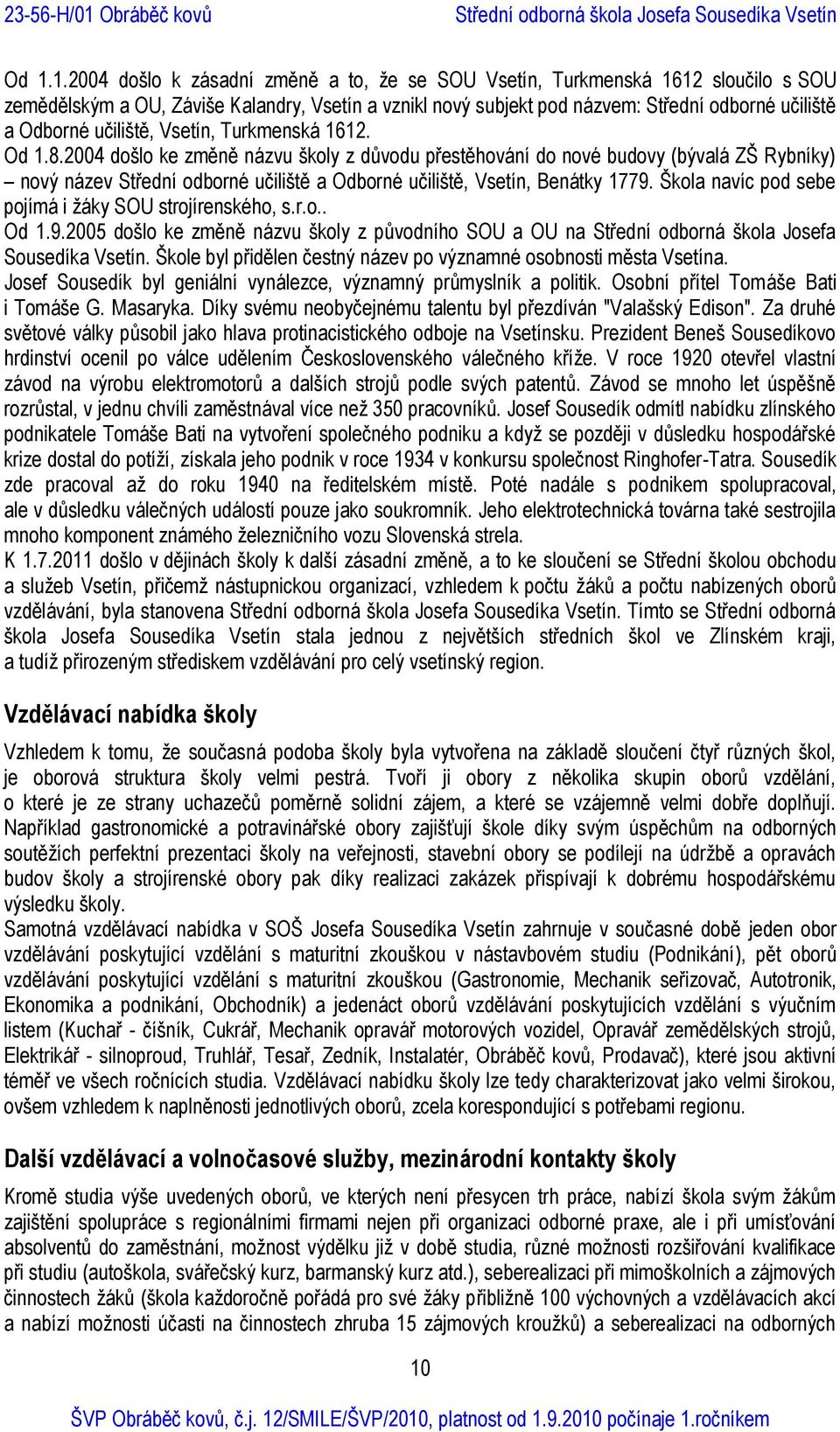 2004 došlo ke změně názvu školy z důvodu přestěhování do nové budovy (bývalá ZŠ Rybníky) nový název Střední odborné učiliště a Odborné učiliště, Vsetín, Benátky 1779.