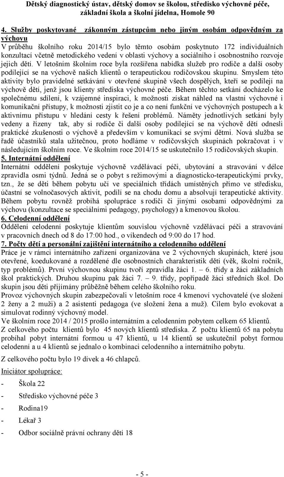 V letošním školním roce byla rozšířena nabídka služeb pro rodiče a další osoby podílející se na výchově našich klientů o terapeutickou rodičovskou skupinu.