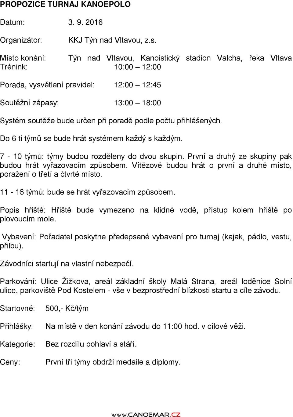 podle počtu přihlášených. Do 6 ti týmů se bude hrát systémem každý s každým. 7-10 týmů: týmy budou rozděleny do dvou skupin. První a druhý ze skupiny pak budou hrát vyřazovacím způsobem.