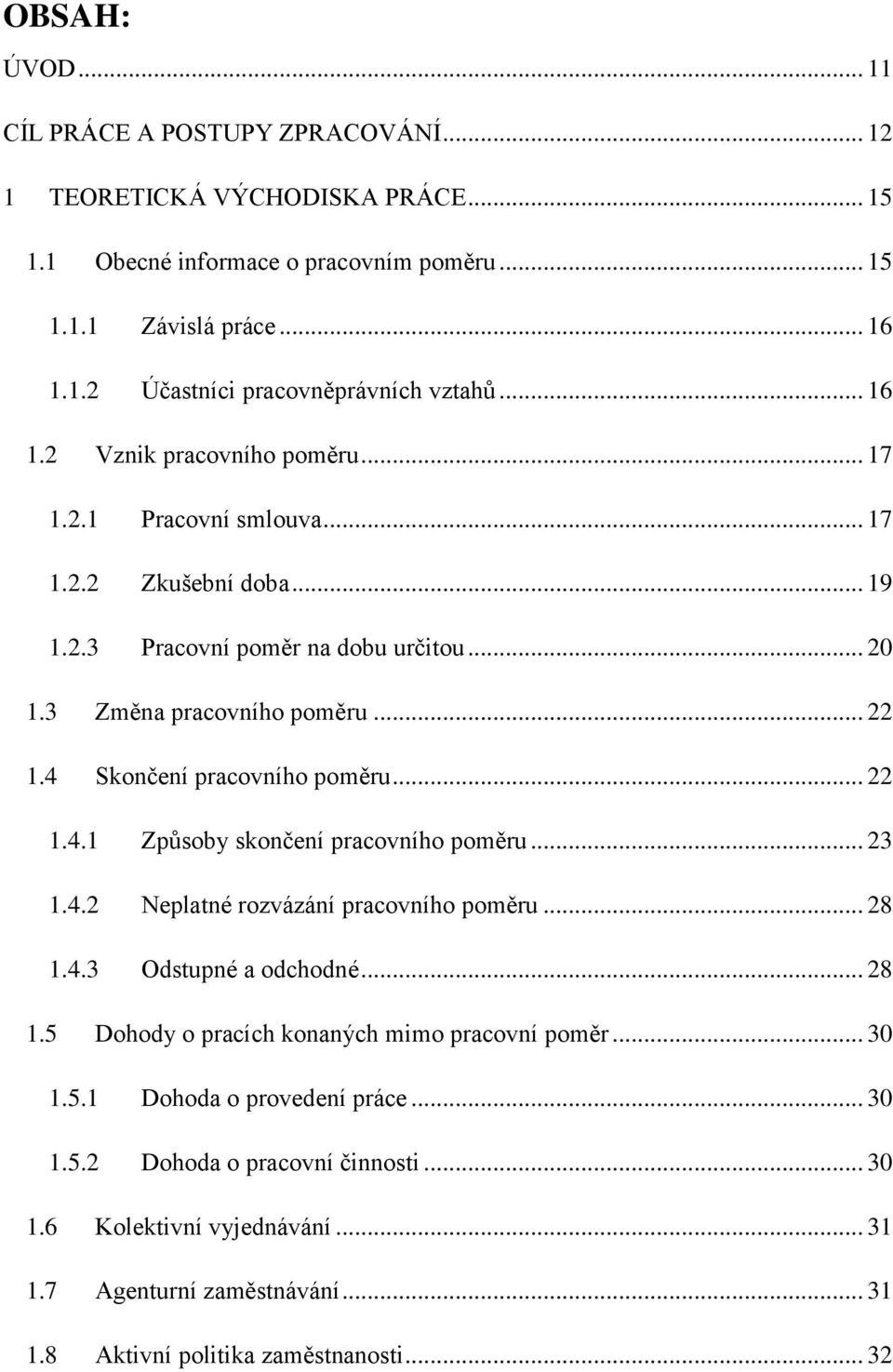 4 Skončení pracovního poměru... 22 1.4.1 Způsoby skončení pracovního poměru... 23 1.4.2 Neplatné rozvázání pracovního poměru... 28 1.4.3 Odstupné a odchodné... 28 1.5 Dohody o pracích konaných mimo pracovní poměr.