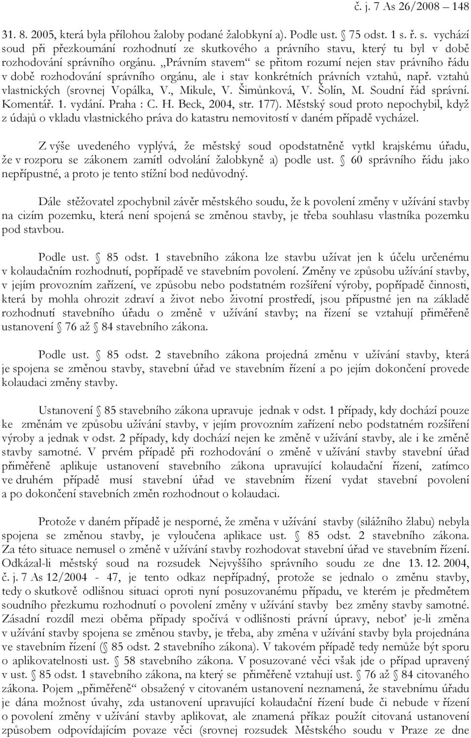 Právním stavem se přitom rozumí nejen stav právního řádu v době rozhodování správního orgánu, ale i stav konkrétních právních vztahů, např. vztahů vlastnických (srovnej Vopálka, V., Mikule, V.