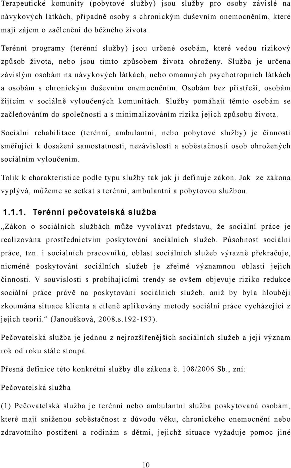 Služba je určena závislým osobám na návykových látkách, nebo omamných psychotropních látkách a osobám s chronickým duševním onemocněním.