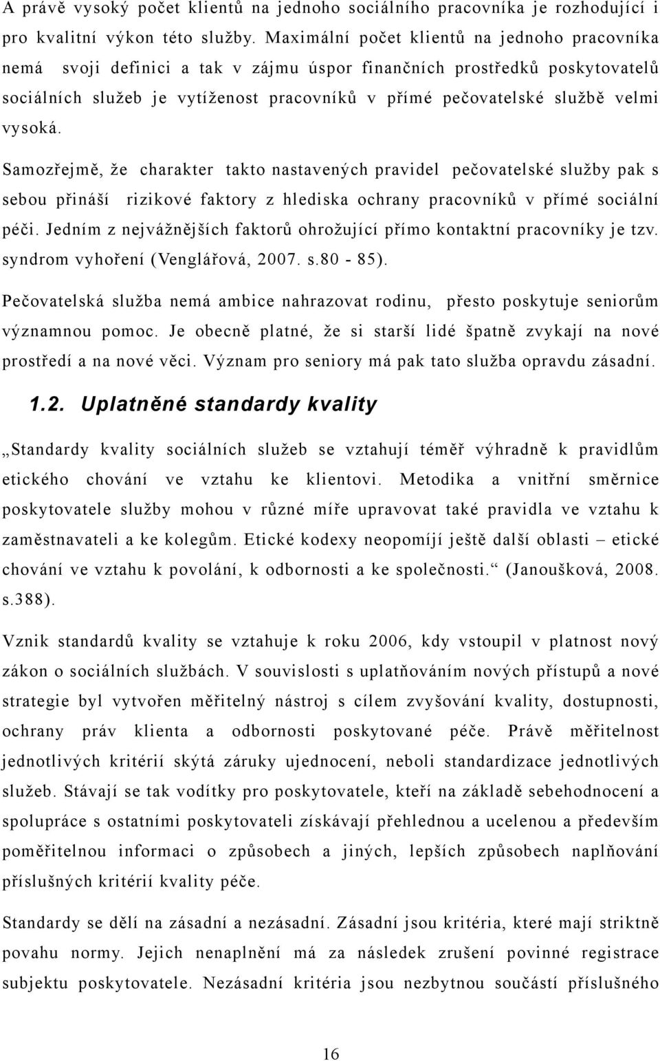 vysoká. Samozřejmě, že charakter takto nastavených pravidel pečovatelské služby pak s sebou přináší rizikové faktory z hlediska ochrany pracovníků v přímé sociální péči.