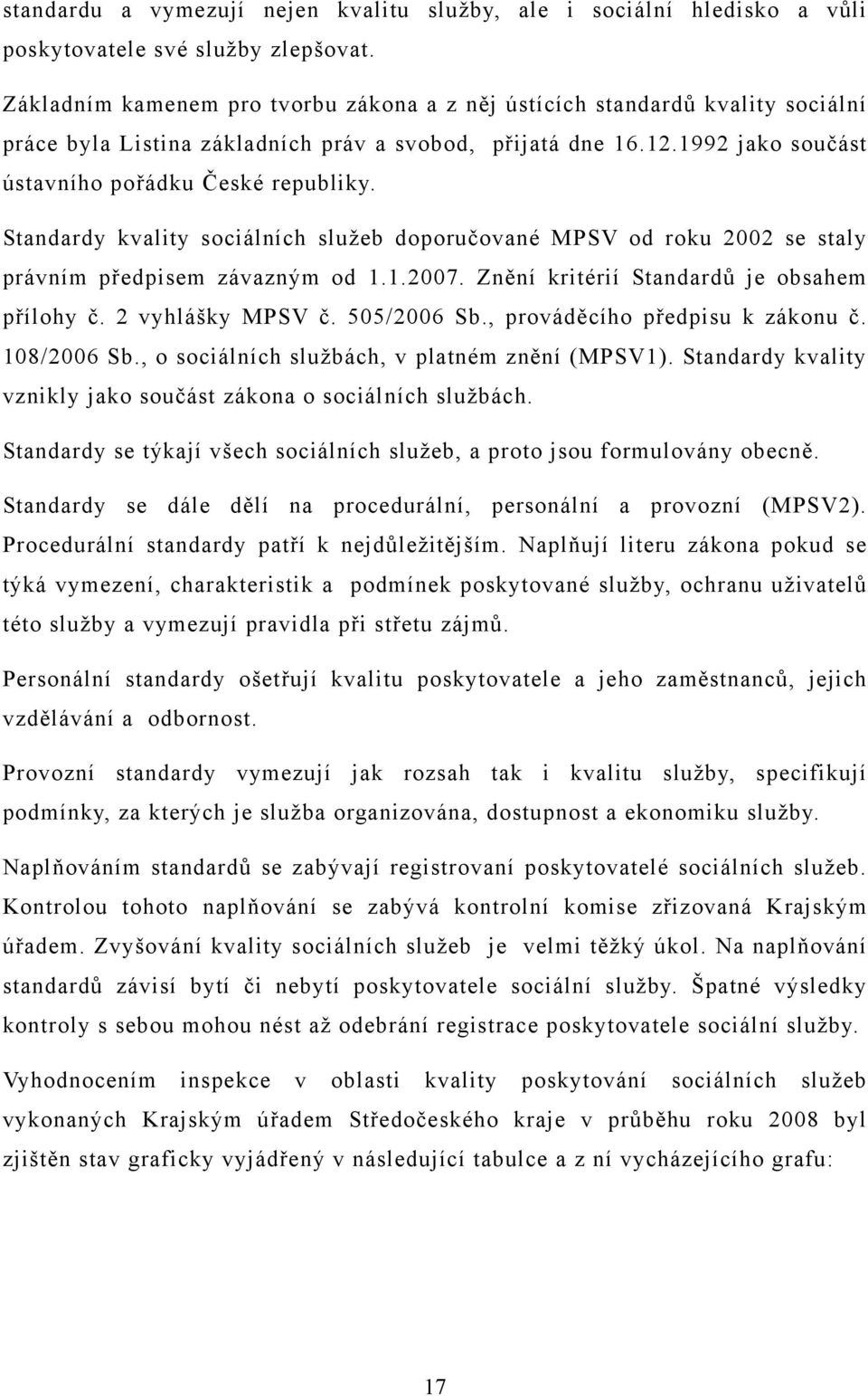 Standardy kvality sociálních služeb doporučované MPSV od roku 2002 se staly právním předpisem závazným od 1.1.2007. Znění kritérií Standardů je obsahem přílohy č. 2 vyhlášky MPSV č. 505/2006 Sb.