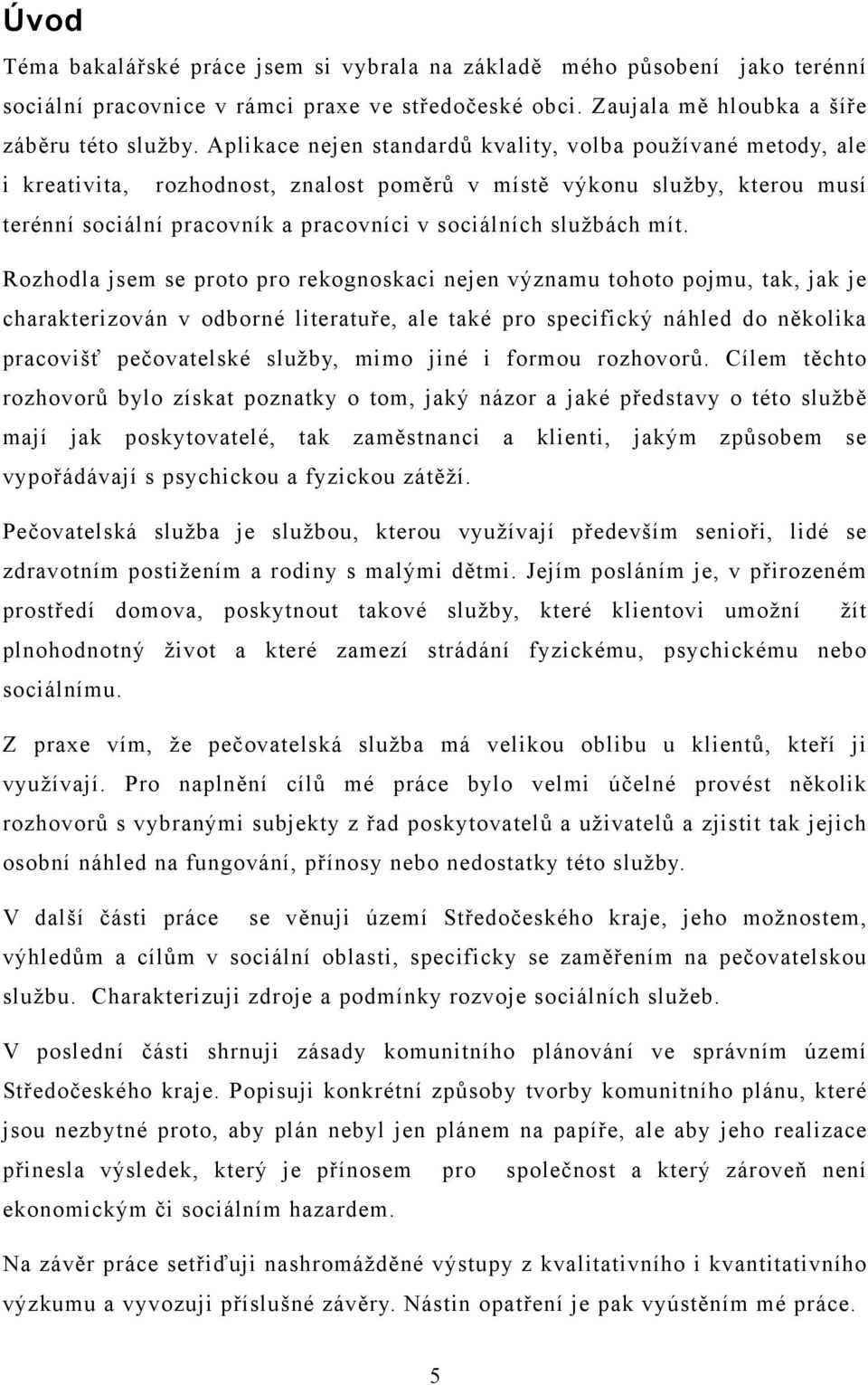 mít. Rozhodla jsem se proto pro rekognoskaci nejen významu tohoto pojmu, tak, jak je charakterizován v odborné literatuře, ale také pro specifický náhled do několika pracovišť pečovatelské služby,