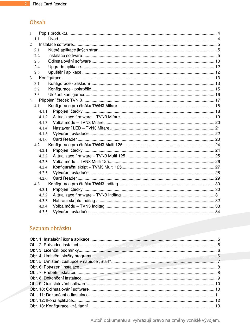 .. 17 4.1 Konfigurace pro čtečku TWN3 Mifare... 18 4.1.1 Připojení čtečky... 18 4.1.2 Aktualizace firmware TVN3 Mifare... 19 4.1.3 Volba módu TVN3 Mifare... 20 4.1.4 Nastavení LED TVN3 Mifare... 21 4.