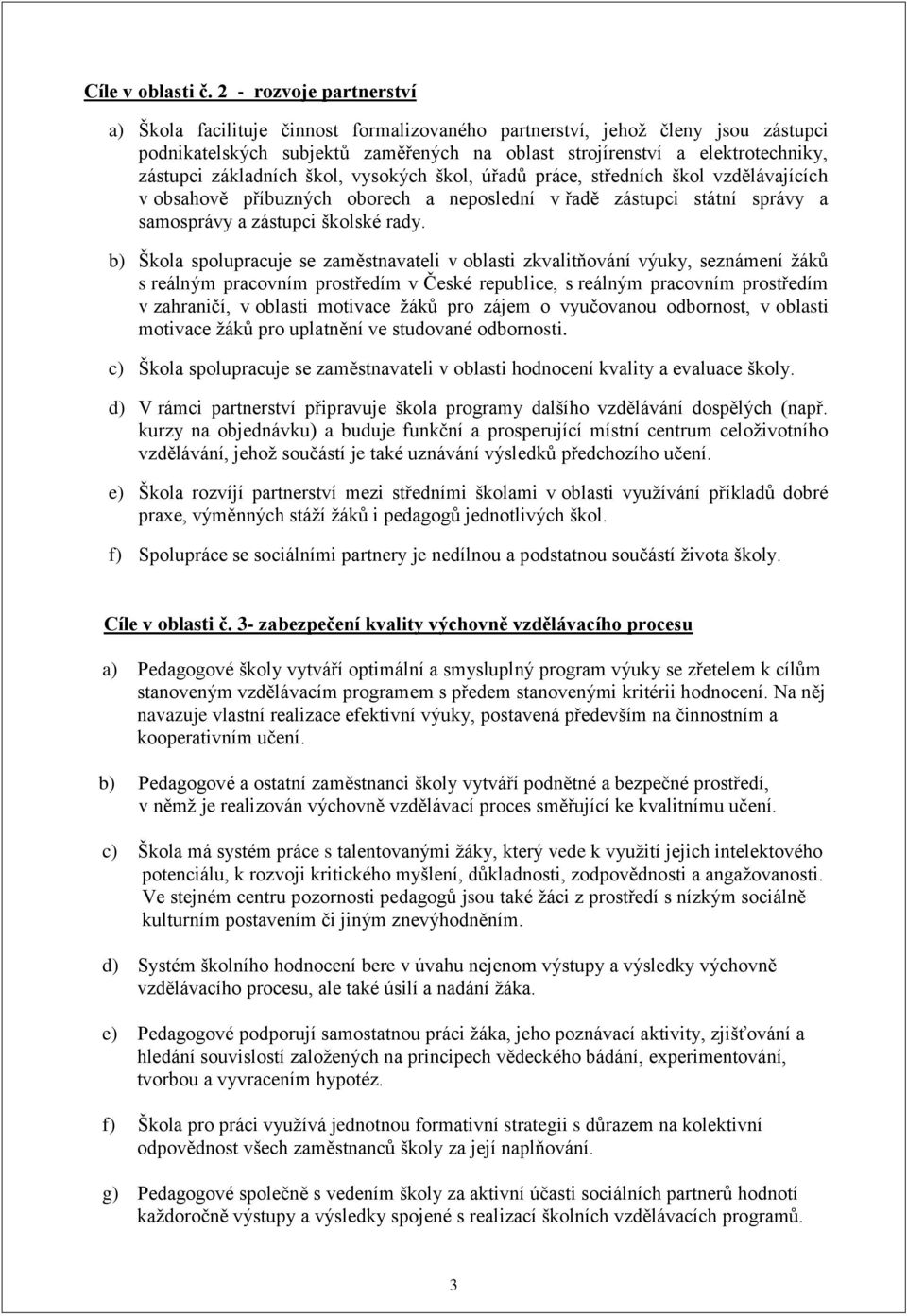 základních škol, vysokých škol, úřadů práce, středních škol vzdělávajících v obsahově příbuzných oborech a neposlední v řadě zástupci státní správy a samosprávy a zástupci školské rady.