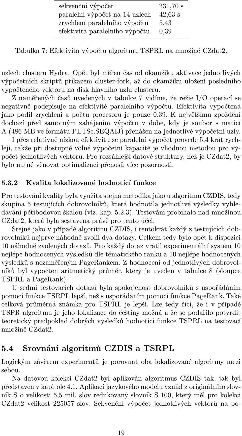 Opět byl měřen čas od okamžiku aktivace jednotlivých výpočetních skriptů příkazem cluster-fork, až do okamžiku uložení posledního vypočteného vektoru na disk hlavního uzlu clusteru.