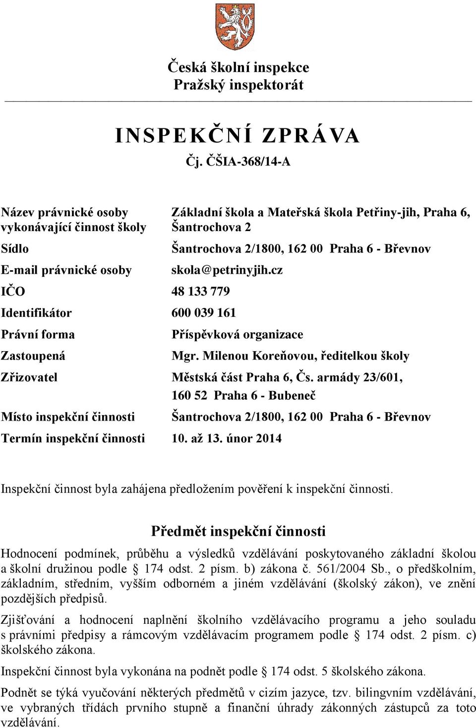 Břevnov skola@petrinyjih.cz IČO 48 133 779 Identifikátor 600 039 161 Právní forma Zastoupená Příspěvková organizace Mgr. Milenou Koreňovou, ředitelkou školy Zřizovatel Městská část Praha 6, Čs.