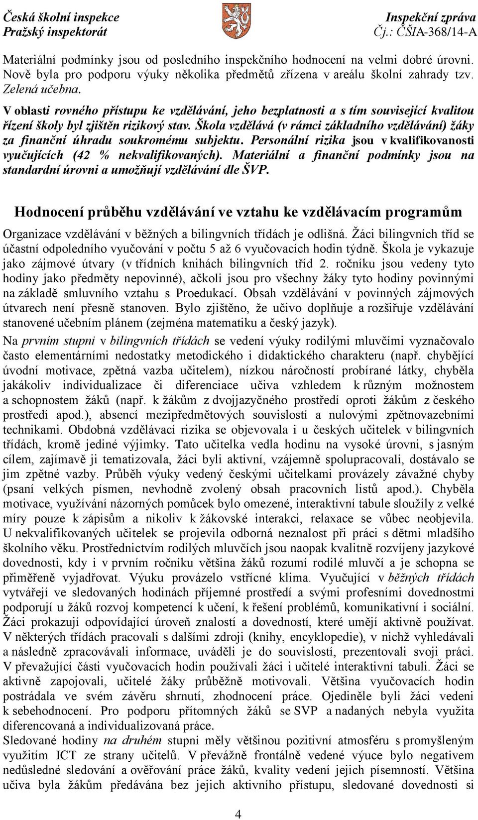 Škola vzdělává (v rámci základního vzdělávání) žáky za finanční úhradu soukromému subjektu. Personální rizika jsou v kvalifikovanosti vyučujících (42 % nekvalifikovaných).