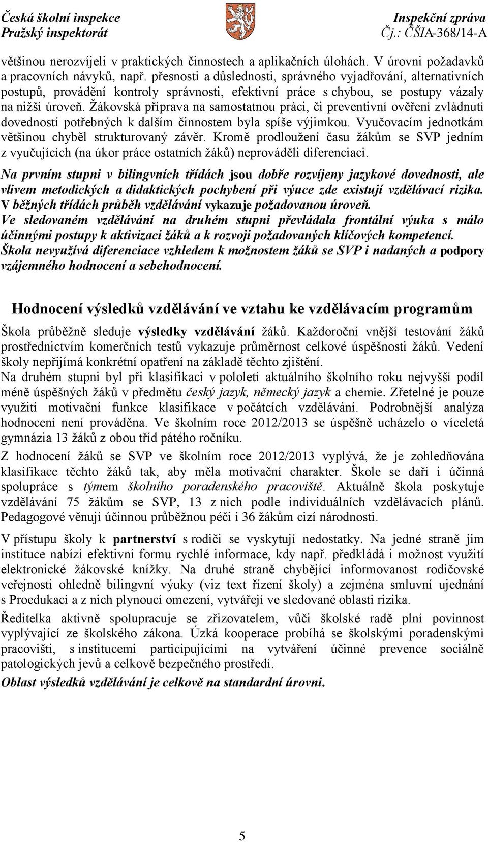 Žákovská příprava na samostatnou práci, či preventivní ověření zvládnutí dovedností potřebných k dalším činnostem byla spíše výjimkou. Vyučovacím jednotkám většinou chyběl strukturovaný závěr.