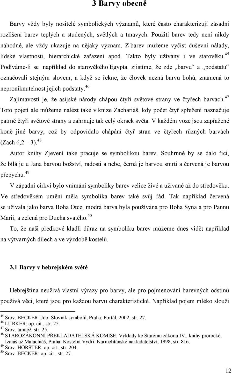 45 Podíváme-li se například do starověkého Egypta, zjistíme, že zde barvu a podstatu označovali stejným slovem; a když se řekne, že člověk nezná barvu bohů, znamená to neproniknutelnost jejich