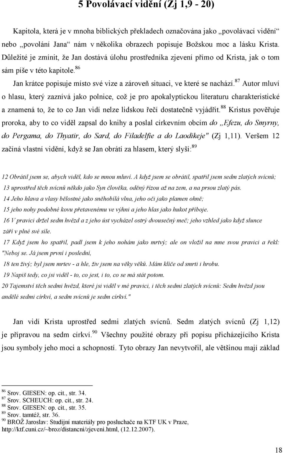 87 Autor mluví o hlasu, který zaznívá jako polnice, což je pro apokalyptickou literaturu charakteristické a znamená to, že to co Jan vidí nelze lidskou řečí dostatečně vyjádřit.