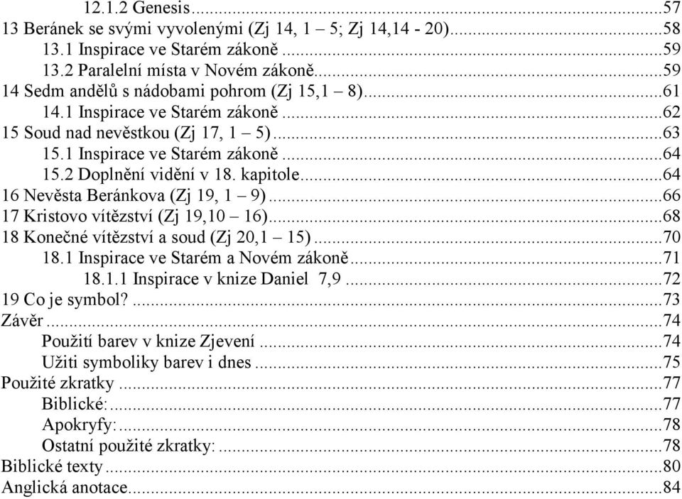 kapitole...64 16 Nevěsta Beránkova (Zj 19, 1 9)...66 17 Kristovo vítězství (Zj 19,10 16)...68 18 Konečné vítězství a soud (Zj 20,1 15)...70 18.1 Inspirace ve Starém a Novém zákoně...71 18.1.1 Inspirace v knize Daniel 7,9.
