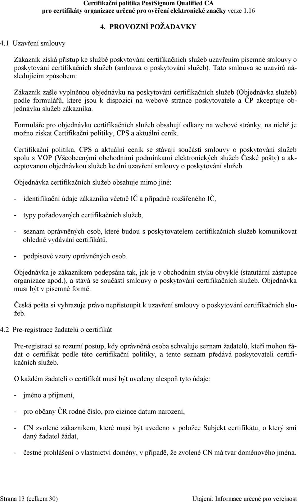 Tato smlouva se uzavírá následujícím způsobem: Zákazník zašle vyplněnou objednávku na poskytování certifikačních služeb (Objednávka služeb) podle formulářů, které jsou k dispozici na webové stránce