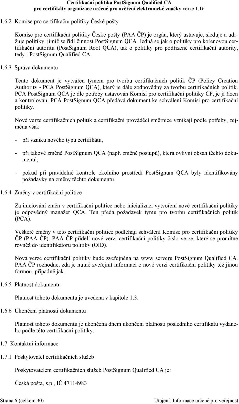 3 Správa dokumentu Tento dokument je vytvářen týmem pro tvorbu certifikačních politik ČP (Policy Creation Authority - PCA PostSignum QCA), který je dále zodpovědný za tvorbu certifikačních politik.