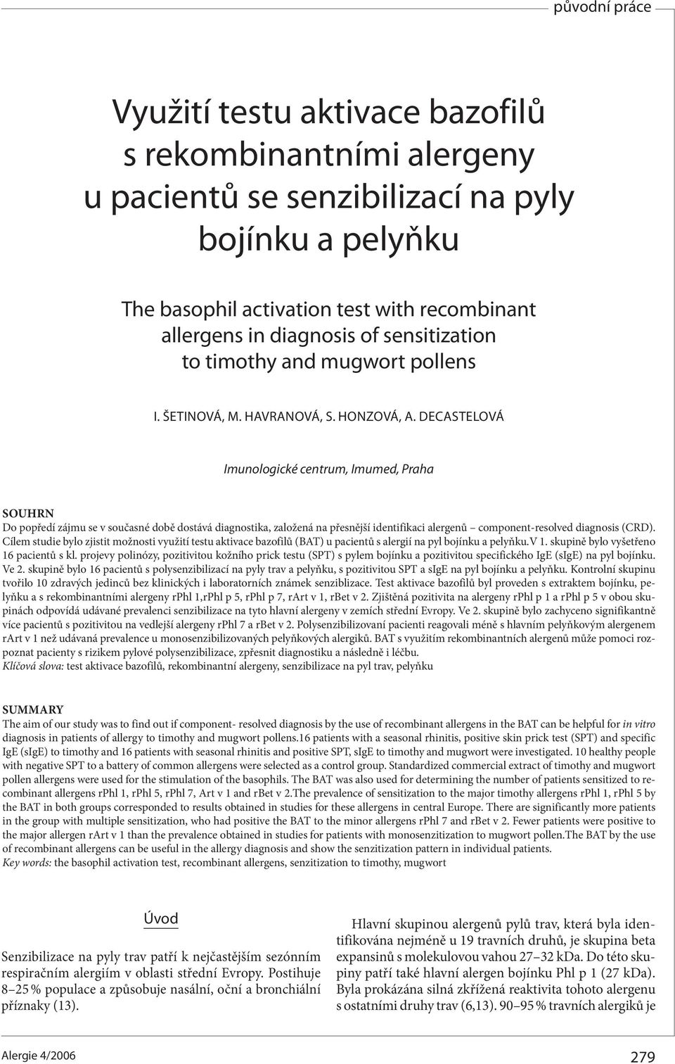 DECASTELOVÁ Imunologické centrum, Imumed, Praha SOUHRN Do popředí zájmu se v současné době dostává diagnostika, založená na přesnější identifikaci alergenů component-resolved diagnosis (CRD).