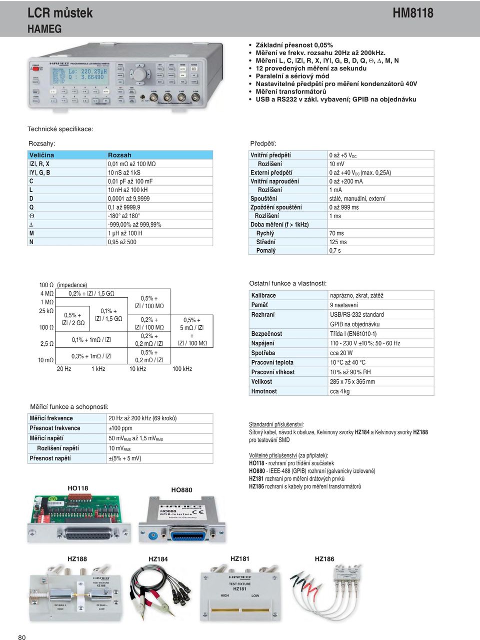 vybavení; GPIB na objednávku Rozsahy: Veličina Rozsah Z, R, X 0,01 mω až 100 MΩ Y, G, B 10 ns až 1 ks C 0,01 pf až 100 mf L 10 nh až 100 kh D 0,0001 až 9,9999 Q 0,1 až 9999,9 Q -180 až 180 Δ -999,00%