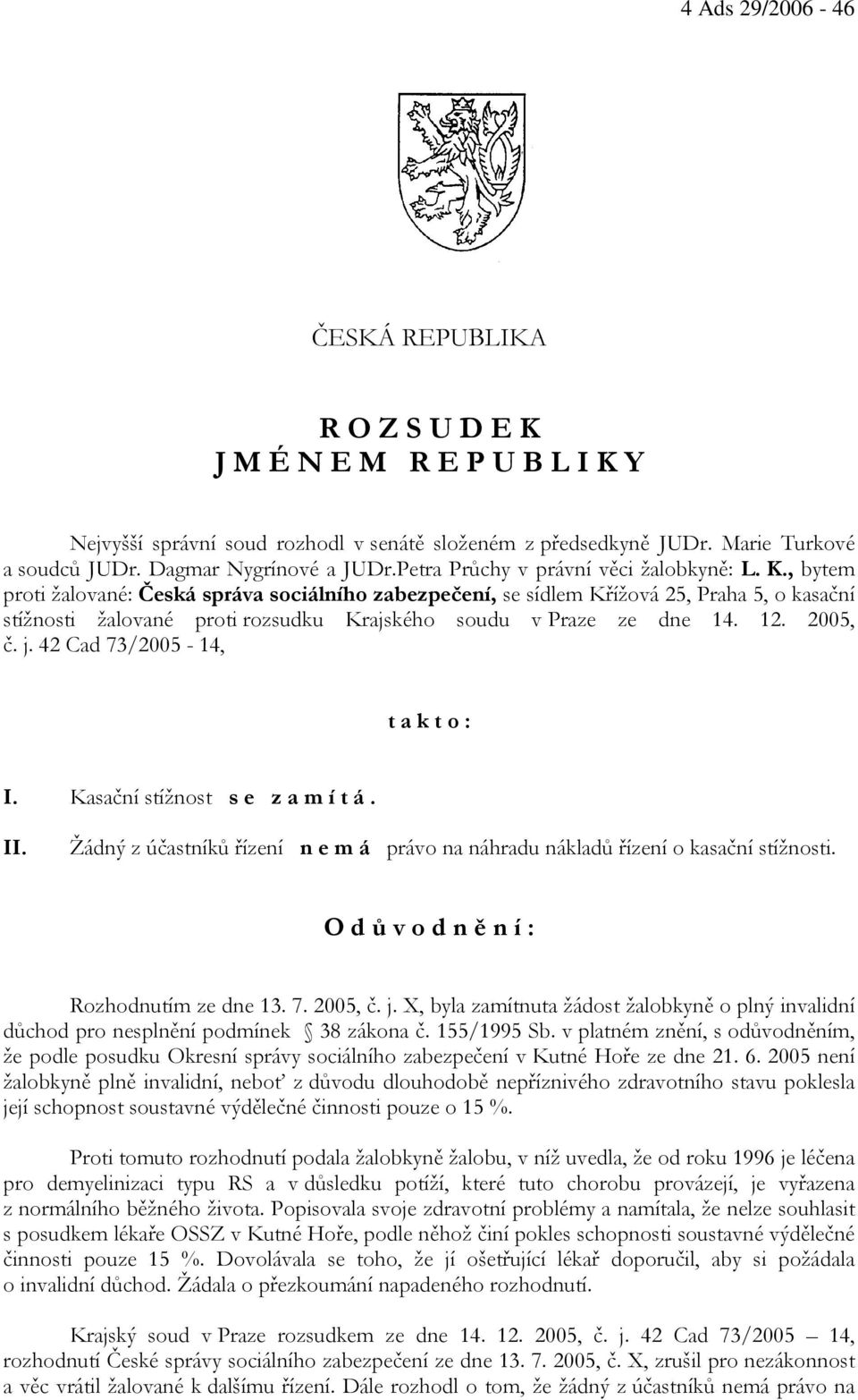 , bytem proti žalované: Česká správa sociálního zabezpečení, se sídlem Křížová 25, Praha 5, o kasační stížnosti žalované proti rozsudku Krajského soudu v Praze ze dne 14. 12. 2005, č. j.