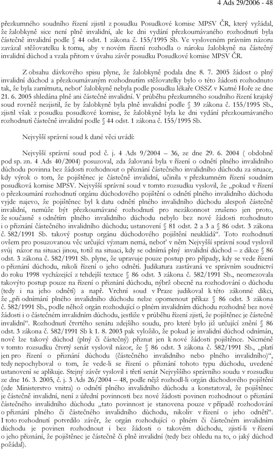 Ve vysloveném právním názoru zavázal stěžovatelku k tomu, aby v novém řízení rozhodla o nároku žalobkyně na částečný invalidní důchod a vzala přitom v úvahu závěr posudku Posudkové komise MPSV ČR.