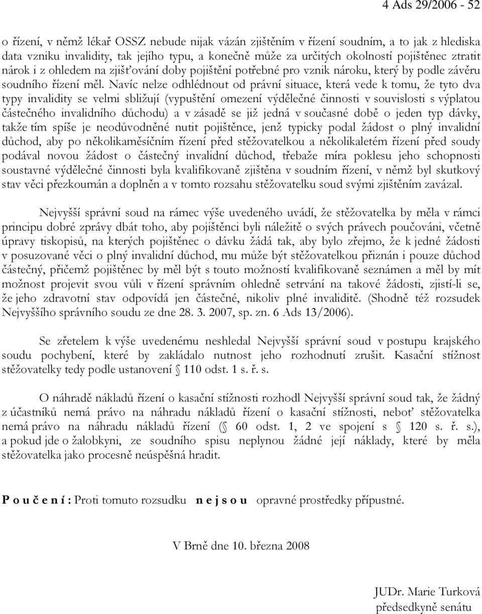 Navíc nelze odhlédnout od právní situace, která vede k tomu, že tyto dva typy invalidity se velmi sbližují (vypuštění omezení výdělečné činnosti v souvislosti s výplatou částečného invalidního