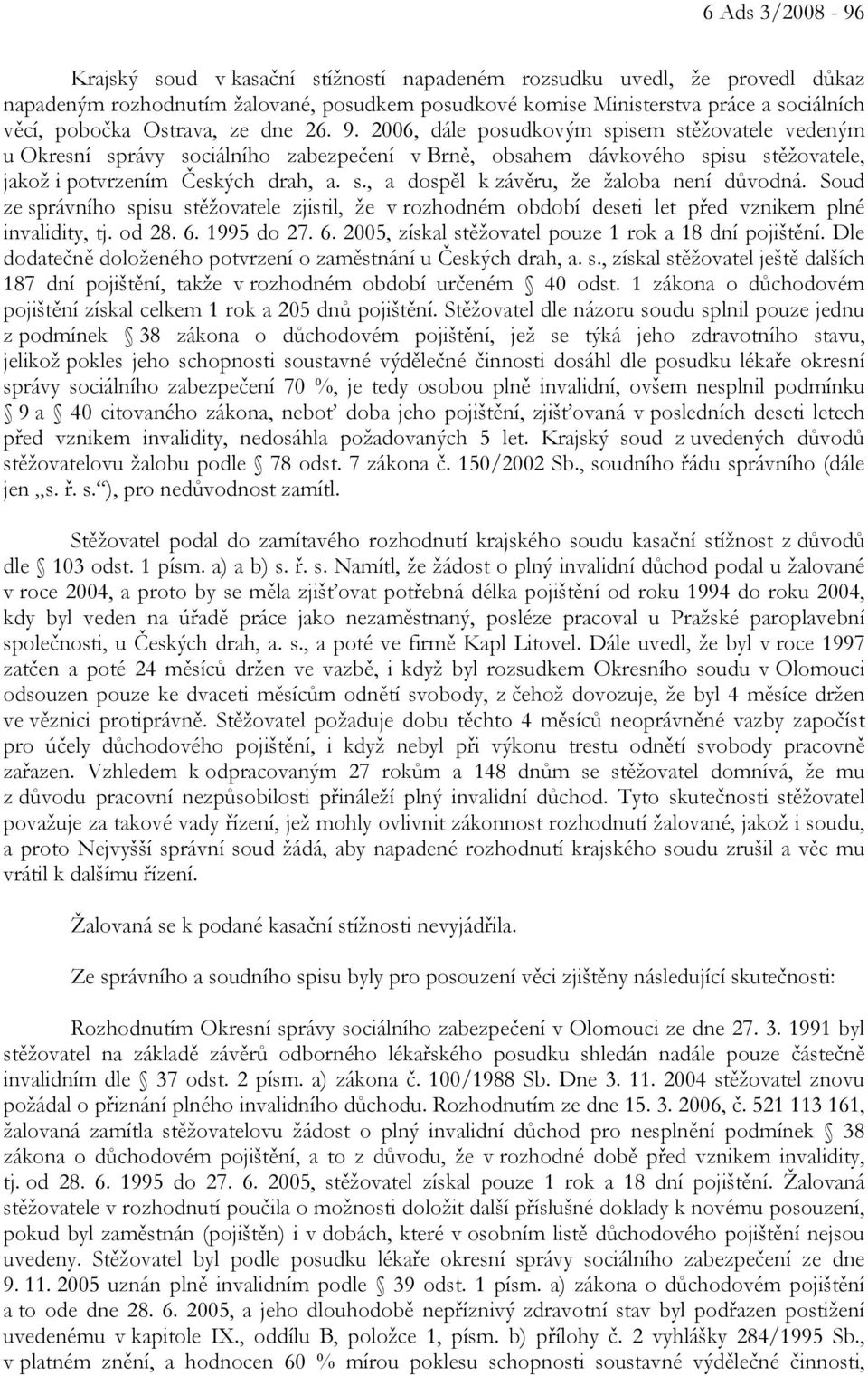 Soud ze správního spisu stěžovatele zjistil, že v rozhodném období deseti let před vznikem plné invalidity, tj. od 28. 6. 1995 do 27. 6. 2005, získal stěžovatel pouze 1 rok a 18 dní pojištění.