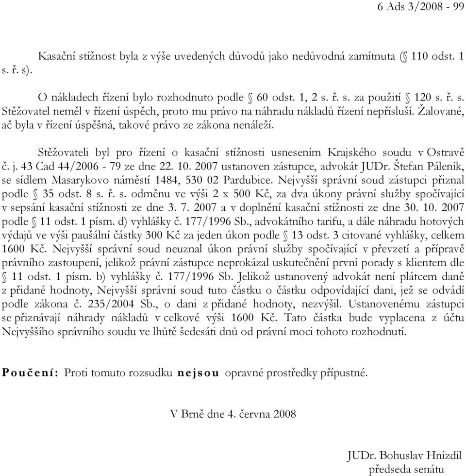 2007 ustanoven zástupce, advokát JUDr. Štefan Páleník, se sídlem Masarykovo náměstí 1484, 530 02 Pardubice. Nejvyšší správní soud zástupci přiznal podle 35 odst. 8 s. ř. s. odměnu ve výši 2 x 500 Kč, za dva úkony právní služby spočívající v sepsání kasační stížnosti ze dne 3.