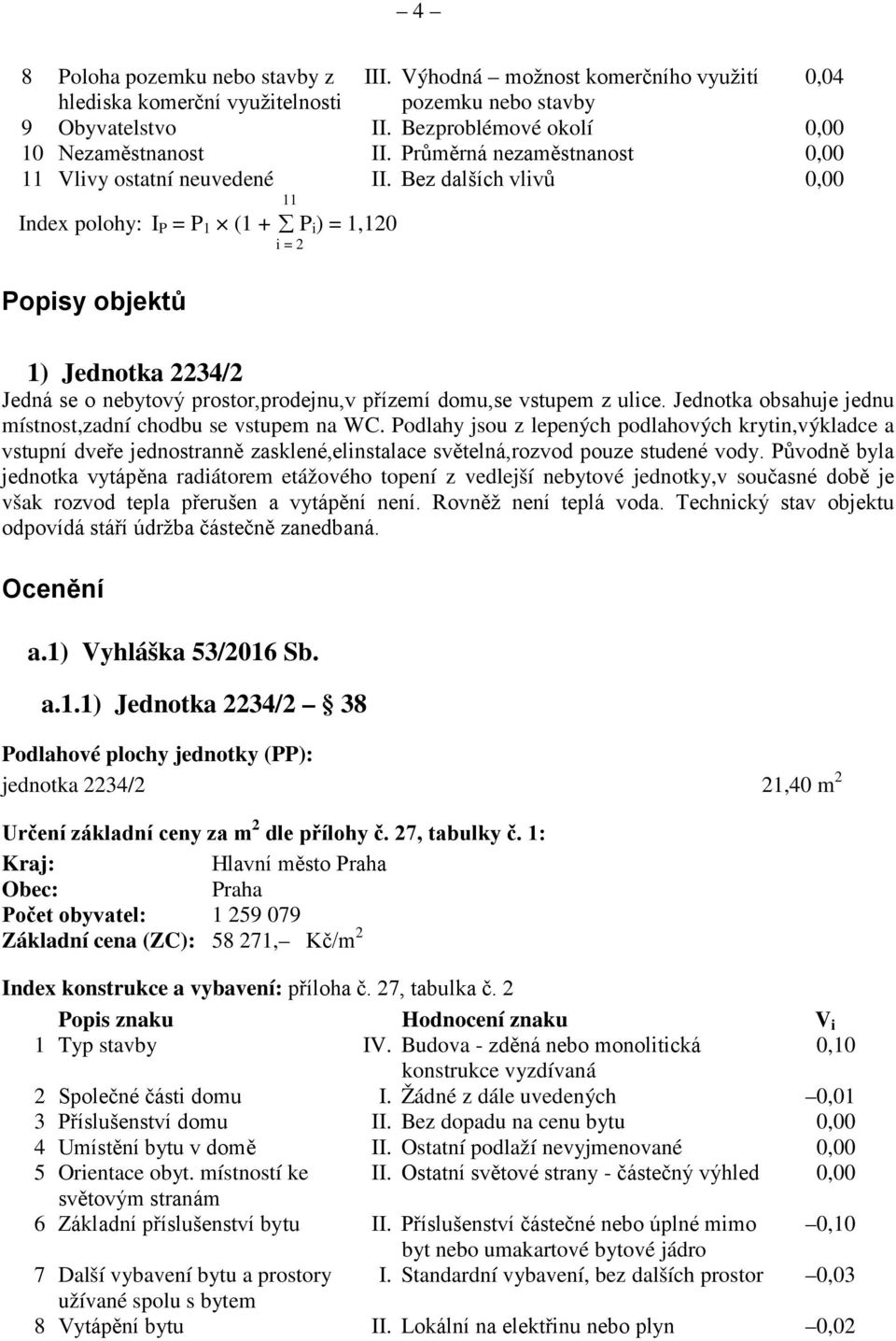 Bez dalších vlivů 0,00 Index polohy: I P = P 1 (1 + P i ) = 1,120 i = 2 Popisy objektů 1) Jednotka 2234/2 Jedná se o nebytový prostor,prodejnu,v přízemí domu,se vstupem z ulice.