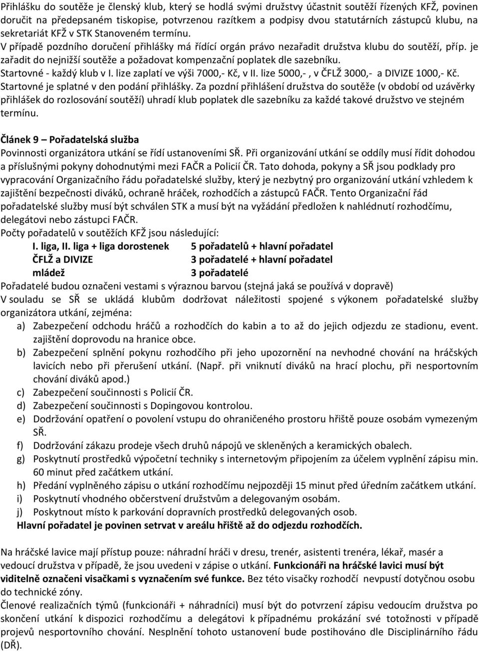 je zařadit do nejnižší soutěže a požadovat kompenzační poplatek dle sazebníku. Startovné - každý klub v I. lize zaplatí ve výši 7000,- Kč, v II. lize 5000,-, v ČFLŽ 3000,- a DIVIZE 1000,- Kč.