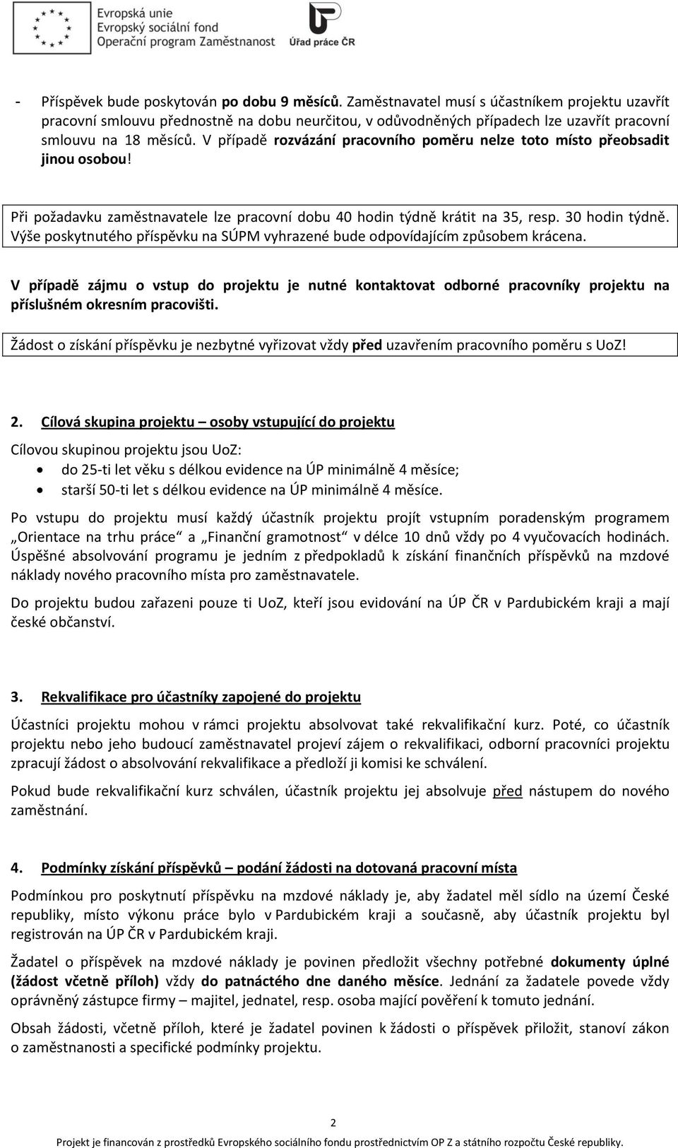 V případě rozvázání pracovního poměru nelze toto místo přeobsadit jinou osobou! Při požadavku zaměstnavatele lze pracovní dobu 40 hodin týdně krátit na 35, resp. 30 hodin týdně.