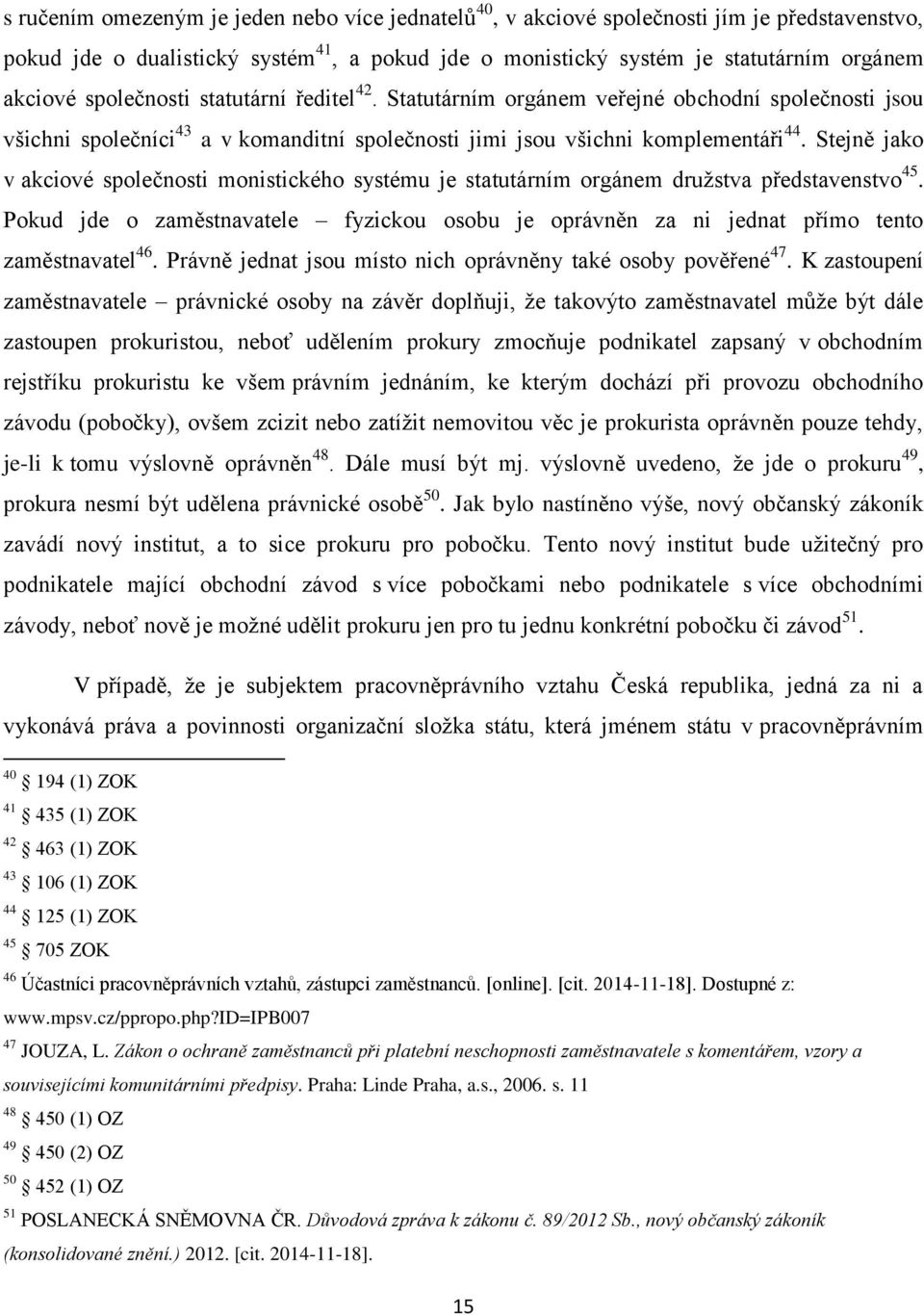 Stejně jako v akciové společnosti monistického systému je statutárním orgánem družstva představenstvo 45.