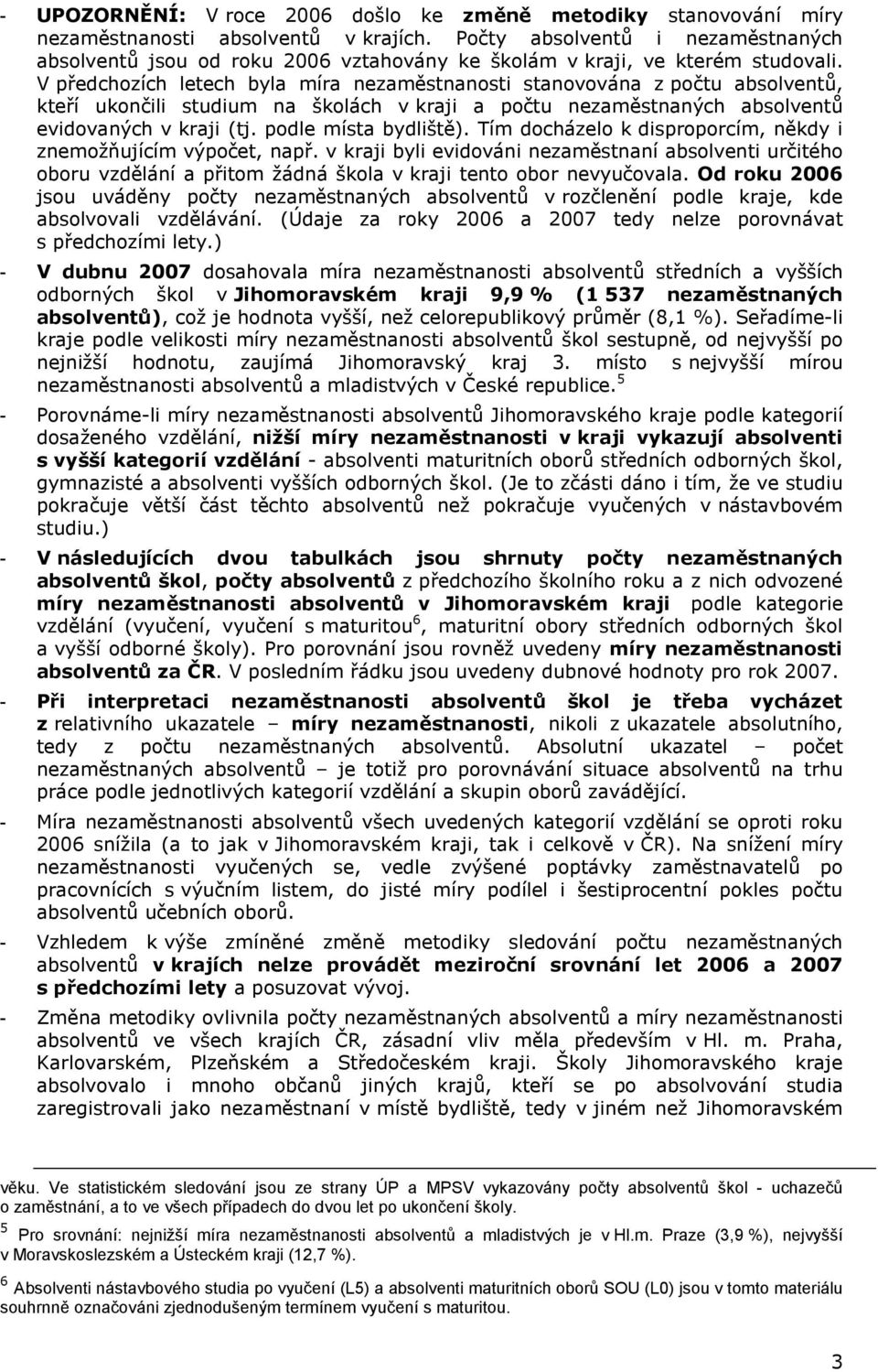 Tím docházelo k disproporcím, někdy i znemožňujícím výpočet, např. v kraji byli evidováni nezaměstnaní absolventi určitého oboru vzdělání a přitom žádná škola v kraji tento obor nevyučovala.