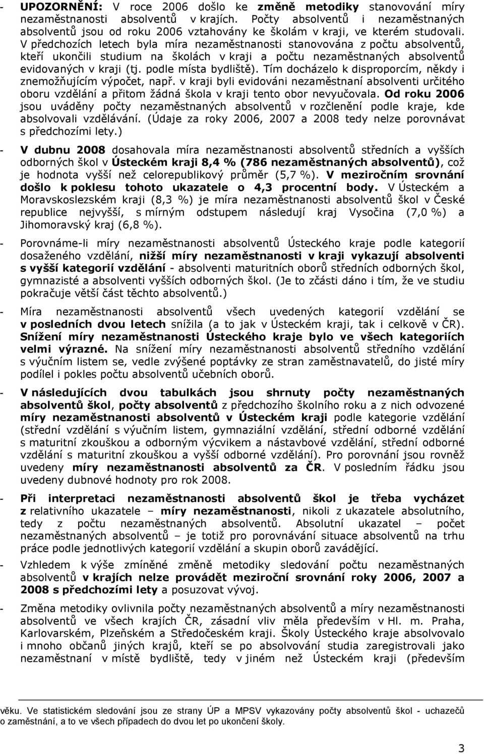 Tím docházelo k disproporcím, někdy i znemožňujícím výpočet, např. v kraji byli evidováni nezaměstnaní absolventi určitého oboru vzdělání a přitom žádná škola v kraji tento obor nevyučovala.