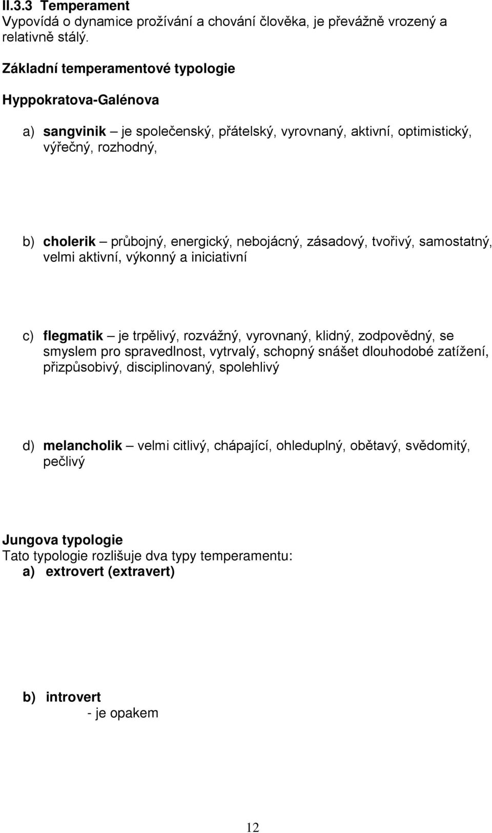 snadno ovlivnitelný, nesoustředěný, málo k sobě náročný, se sklonem k povrchnosti zájmů a citů b) cholerik průbojný, energický, nebojácný, zásadový, tvořivý, samostatný, velmi aktivní, výkonný a
