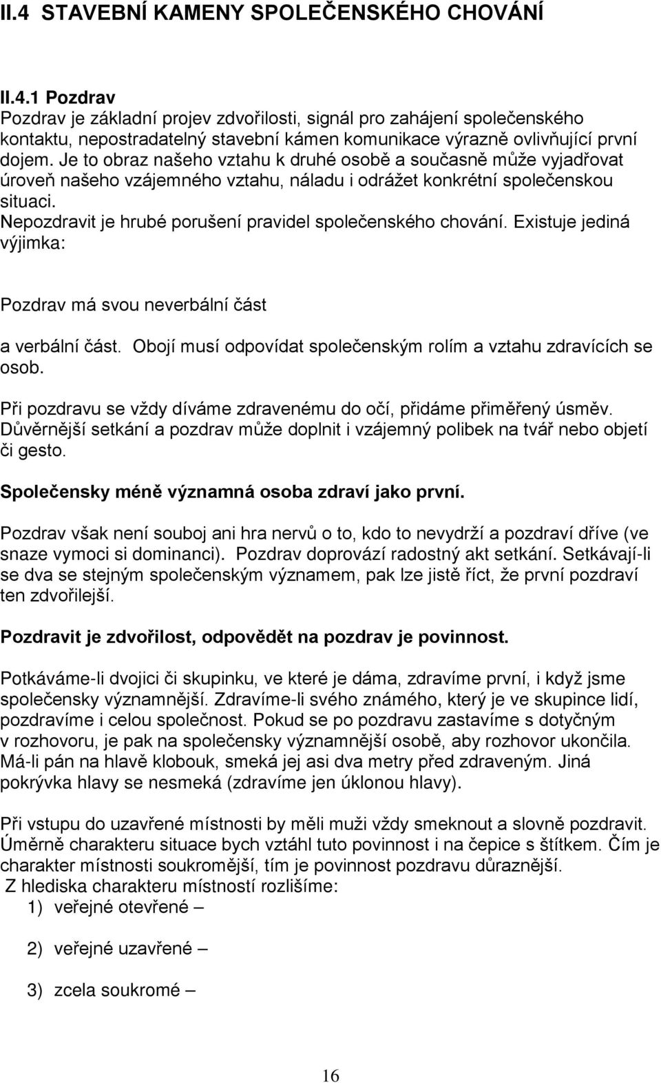 Nepozdravit je hrubé porušení pravidel společenského chování. Existuje jediná výjimka: nezdravíme, pokud bychom druhou osobu uvedli do trapné situace nebo by mu to bylo nepříjemné.