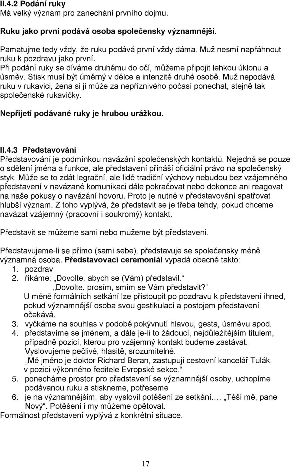 Muž nepodává ruku v rukavici, žena si ji může za nepříznivého počasí ponechat, stejně tak společenské rukavičky. Nepřijetí podávané ruky je hrubou urážkou. II.4.